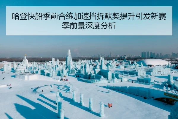 哈登快船季前合练加速挡拆默契提升引发新赛季前景深度分析